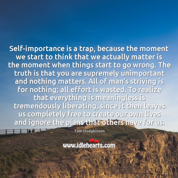 Self-importance is a trap, because the moment we start to think that Tom Hodgkinson Picture Quote
