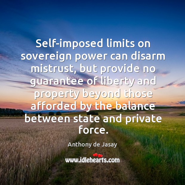 Self-imposed limits on sovereign power can disarm mistrust, but provide no guarantee Anthony de Jasay Picture Quote