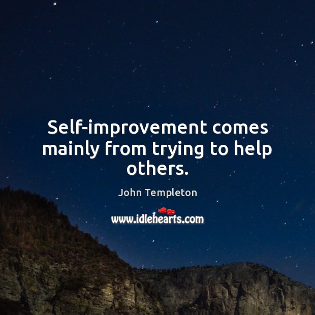 Self-improvement comes mainly from trying to help others. John Templeton Picture Quote