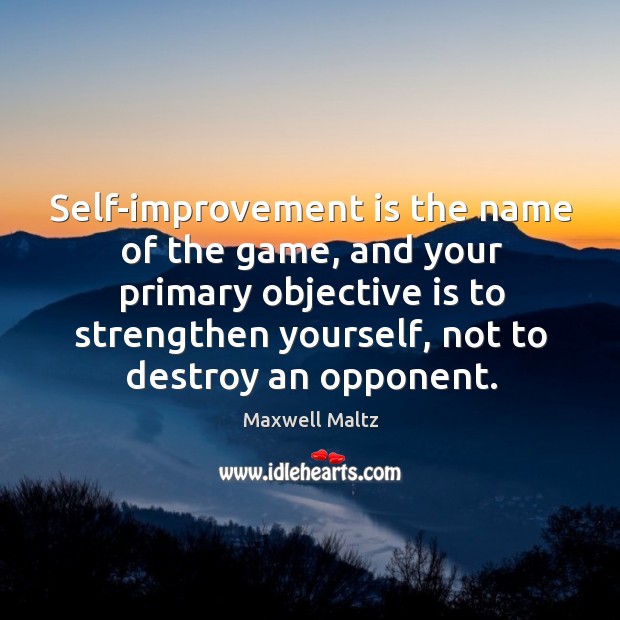 Self-improvement is the name of the game, and your primary objective is to Maxwell Maltz Picture Quote