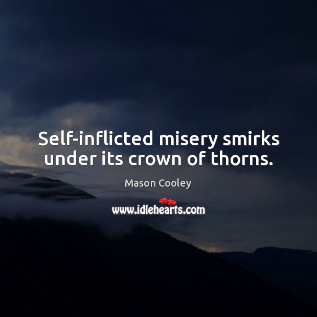 Self-inflicted misery smirks under its crown of thorns. Mason Cooley Picture Quote