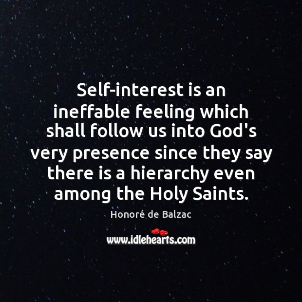 Self-interest is an ineffable feeling which shall follow us into God’s very Honoré de Balzac Picture Quote