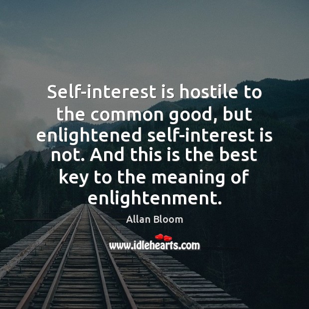 Self-interest is hostile to the common good, but enlightened self-interest is not. Allan Bloom Picture Quote