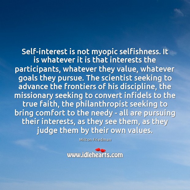 Self-interest is not myopic selfishness. It is whatever it is that interests Milton Friedman Picture Quote
