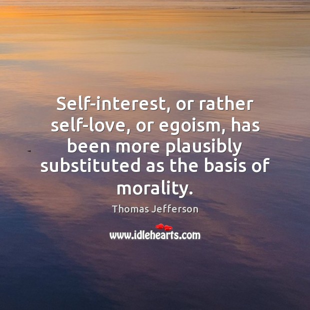Self-interest, or rather self-love, or egoism, has been more plausibly substituted as 