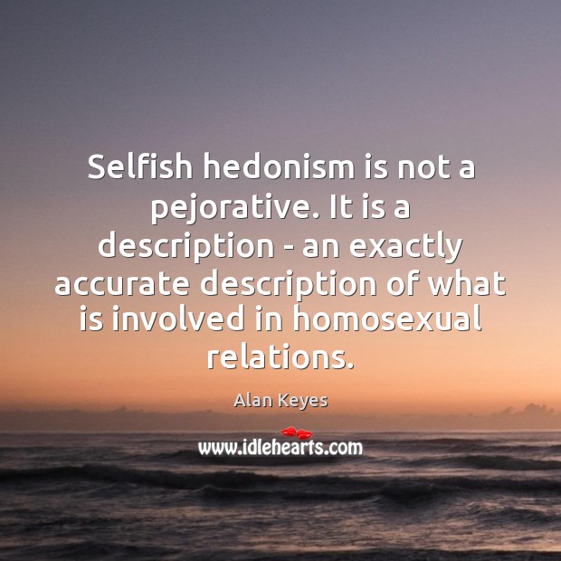 Selfish hedonism is not a pejorative. It is a description – an Alan Keyes Picture Quote