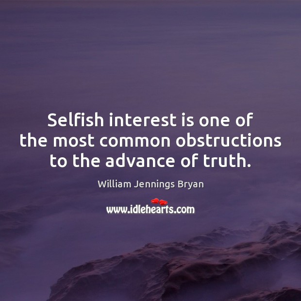 Selfish interest is one of the most common obstructions to the advance of truth. William Jennings Bryan Picture Quote