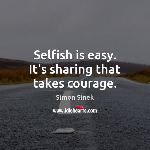 Selfish is easy. It’s sharing that takes courage. Simon Sinek Picture Quote