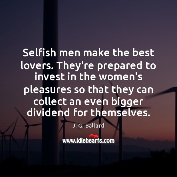 Selfish men make the best lovers. They’re prepared to invest in the J. G. Ballard Picture Quote
