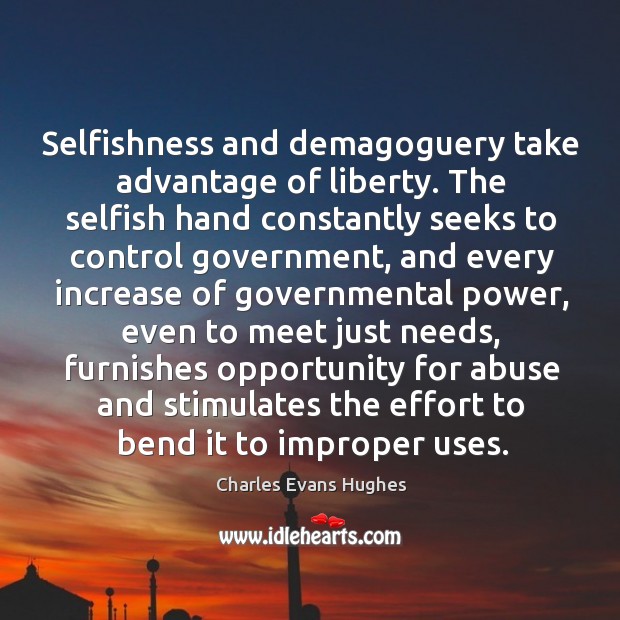 Selfishness and demagoguery take advantage of liberty. The selfish hand constantly seeks Image