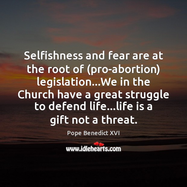 Selfishness and fear are at the root of (pro-abortion) legislation…We in Image