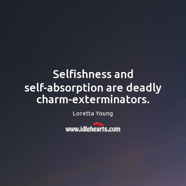 Selfishness and self-absorption are deadly charm-exterminators. Loretta Young Picture Quote