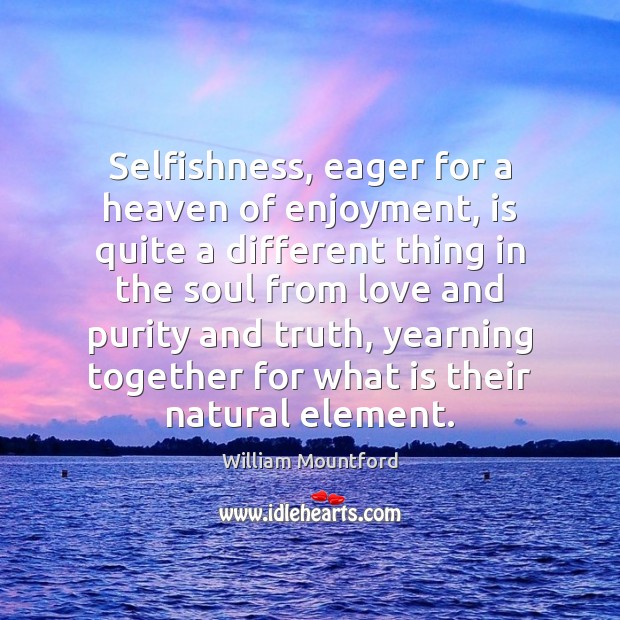 Selfishness, eager for a heaven of enjoyment, is quite a different thing William Mountford Picture Quote