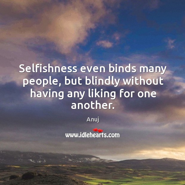 Selfishness even binds many people, but blindly without having any liking for one another. Image