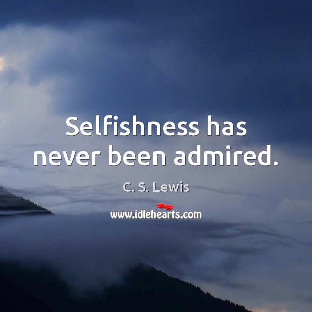 Selfishness has never been admired. C. S. Lewis Picture Quote