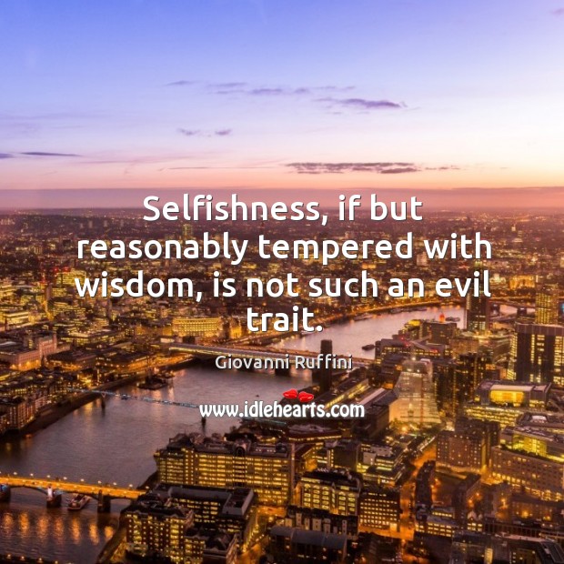 Selfishness, if but reasonably tempered with wisdom, is not such an evil trait. Giovanni Ruffini Picture Quote