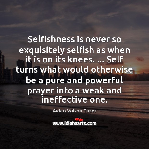 Selfishness is never so exquisitely selfish as when it is on its Selfish Quotes Image