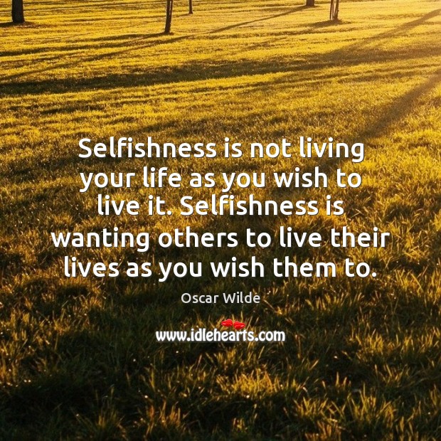 Selfishness is not living your life as you wish to live it. Oscar Wilde Picture Quote