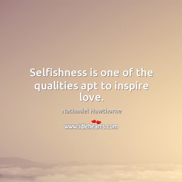 Selfishness is one of the qualities apt to inspire love. Image