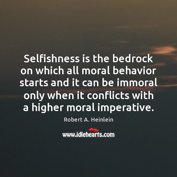 Selfishness is the bedrock on which all moral behavior starts and it Robert A. Heinlein Picture Quote
