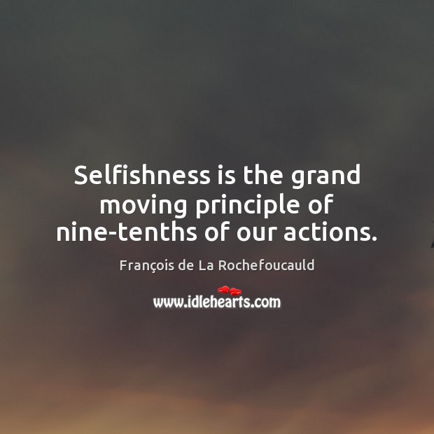 Selfishness is the grand moving principle of nine-tenths of our actions. François de La Rochefoucauld Picture Quote