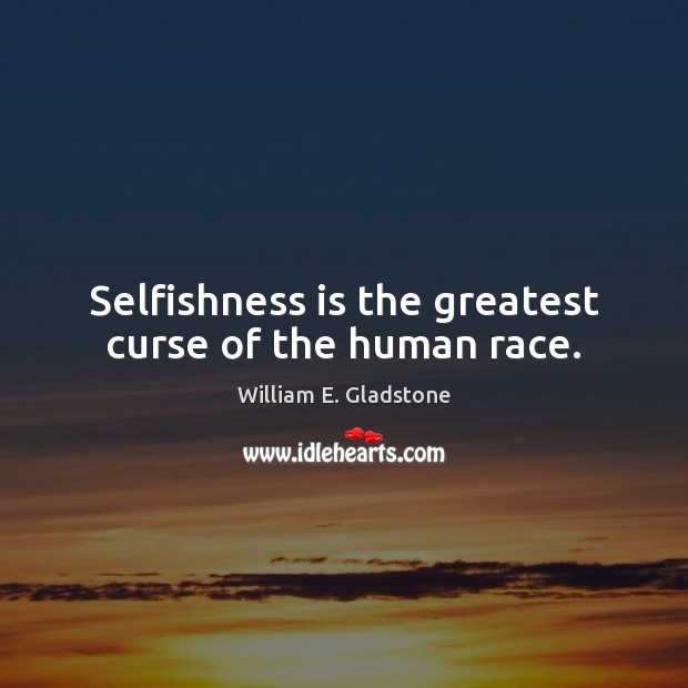 Selfishness is the greatest curse of the human race. William E. Gladstone Picture Quote