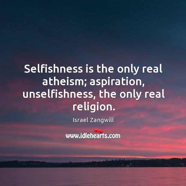 Selfishness is the only real atheism; aspiration, unselfishness, the only real religion. Image