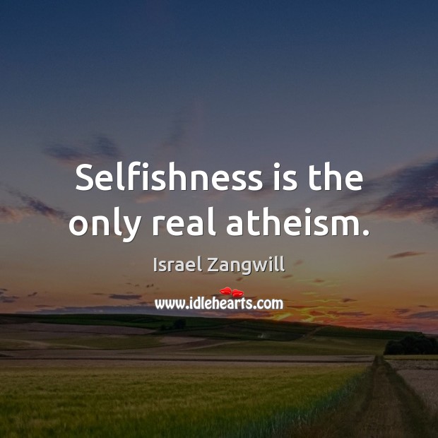 Selfishness is the only real atheism. Israel Zangwill Picture Quote
