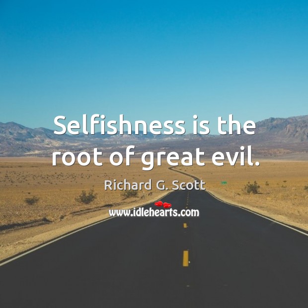 Selfishness is the root of great evil. Richard G. Scott Picture Quote
