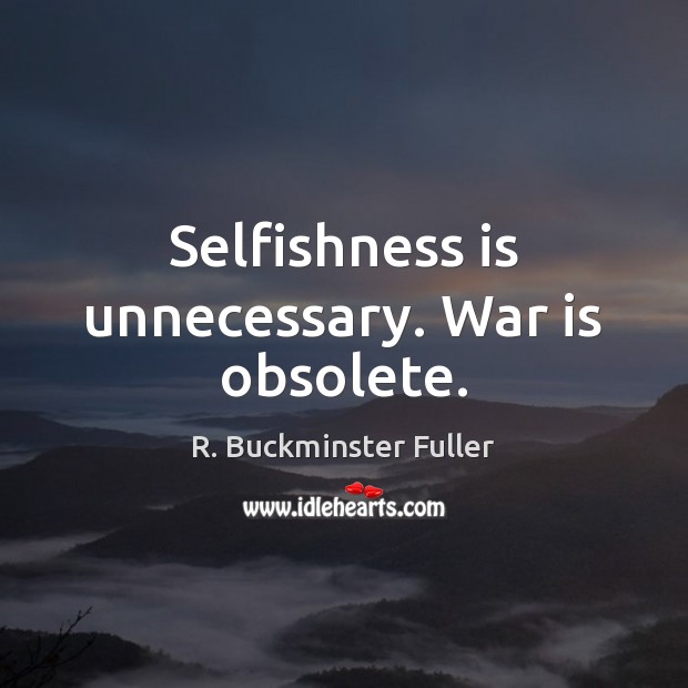 Selfishness is unnecessary. War is obsolete. War Quotes Image