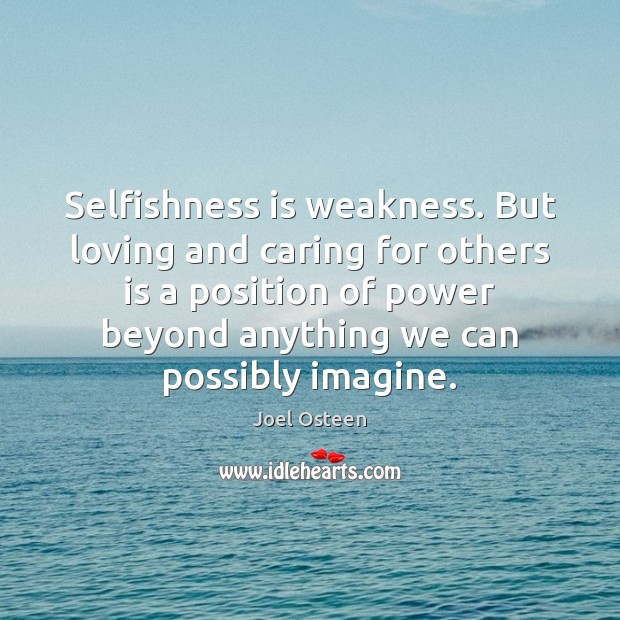 Selfishness is weakness. But loving and caring for others is a position Joel Osteen Picture Quote