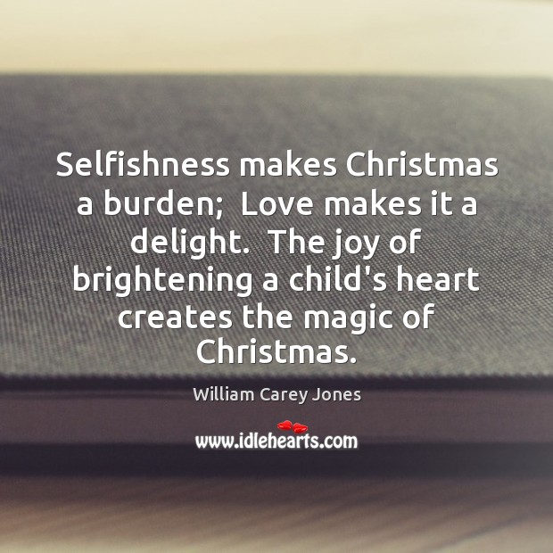 Selfishness makes Christmas a burden;  Love makes it a delight.  The joy Image