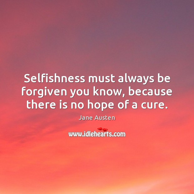 Selfishness must always be forgiven you know, because there is no hope of a cure. Jane Austen Picture Quote