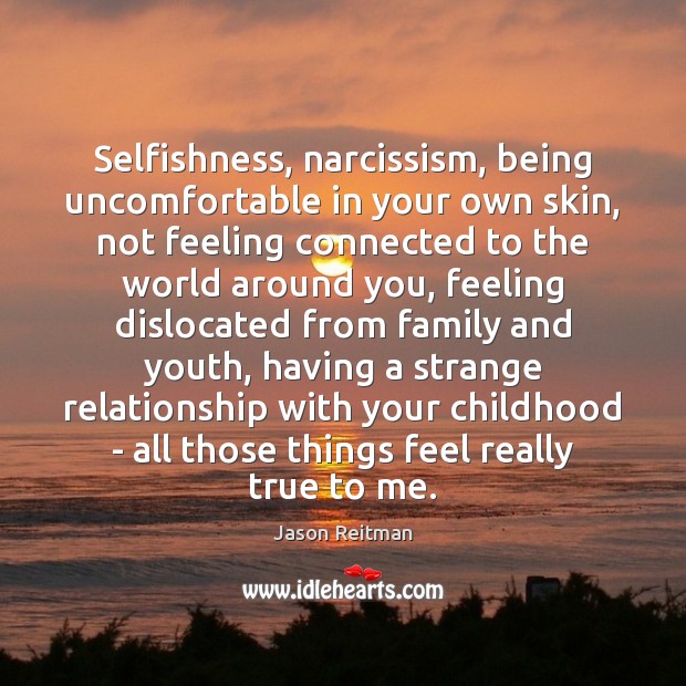 Selfishness, narcissism, being uncomfortable in your own skin, not feeling connected to Jason Reitman Picture Quote