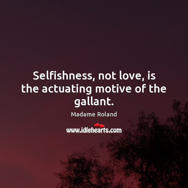 Selfishness, not love, is the actuating motive of the gallant. Madame Roland Picture Quote