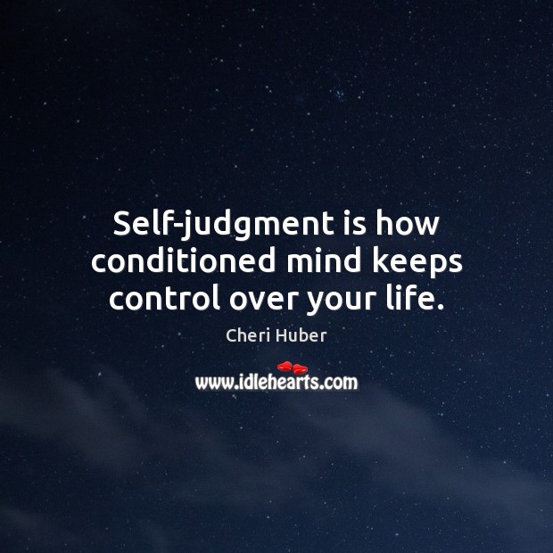 Self-judgment is how conditioned mind keeps control over your life. Image