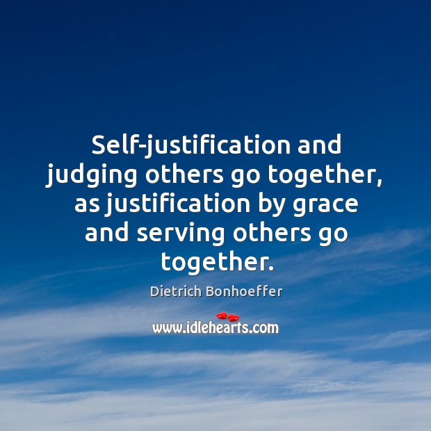 Self-justification and judging others go together, as justification by grace and serving Dietrich Bonhoeffer Picture Quote