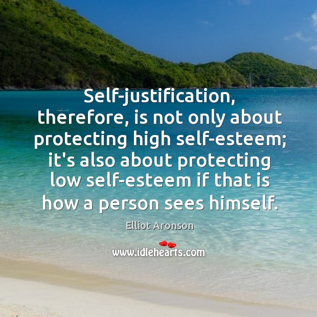 Self-justification, therefore, is not only about protecting high self-esteem; it’s also about Elliot Aronson Picture Quote
