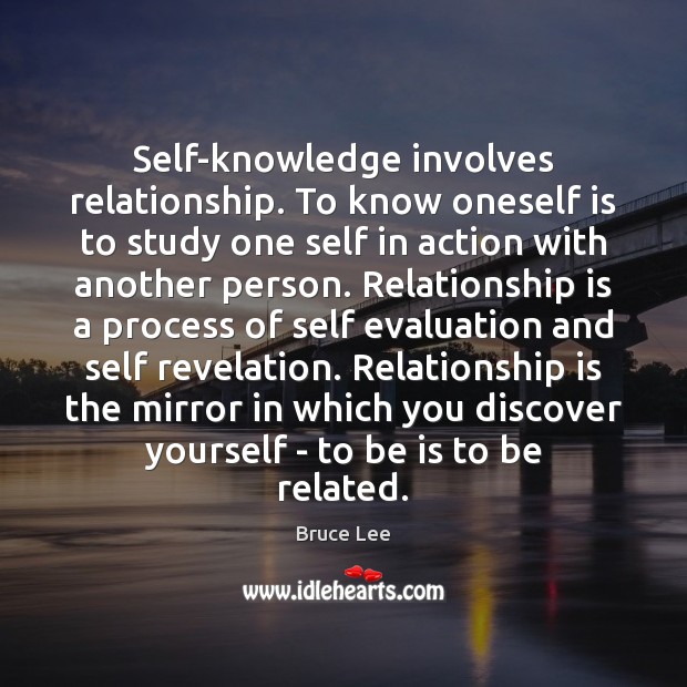 Self-knowledge involves relationship. To know oneself is to study one self in Bruce Lee Picture Quote