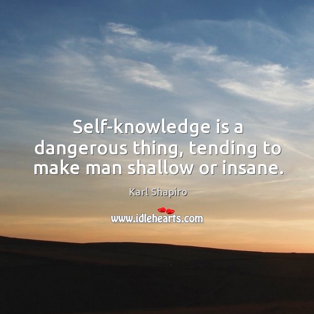 Self-knowledge is a dangerous thing, tending to make man shallow or insane. Image