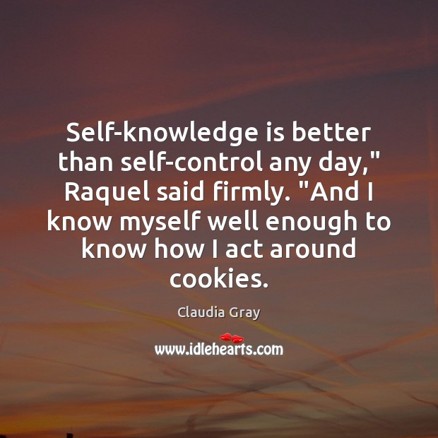 Self-knowledge is better than self-control any day,” Raquel said firmly. “And I Image
