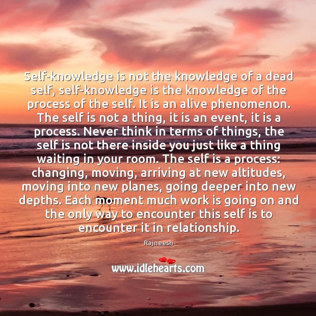 Self-knowledge is not the knowledge of a dead self, self-knowledge is the Knowledge Quotes Image