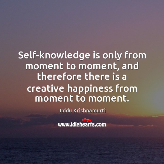 Self-knowledge is only from moment to moment, and therefore there is a Knowledge Quotes Image