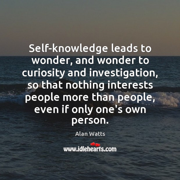 Self-knowledge leads to wonder, and wonder to curiosity and investigation, so that Alan Watts Picture Quote