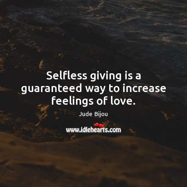 Selfless giving is a guaranteed way to increase feelings of love. Jude Bijou Picture Quote