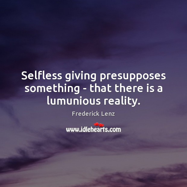 Selfless giving presupposes something – that there is a lumunious reality. Image