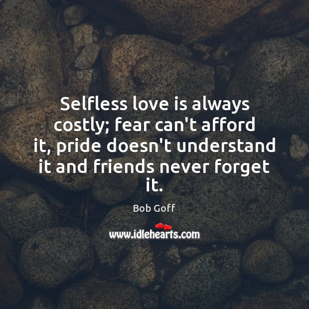 Selfless love is always costly; fear can’t afford it, pride doesn’t understand Bob Goff Picture Quote
