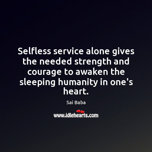 Selfless service alone gives the needed strength and courage to awaken the Sai Baba Picture Quote