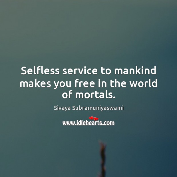 Selfless service to mankind makes you free in the world of mortals. Sivaya Subramuniyaswami Picture Quote