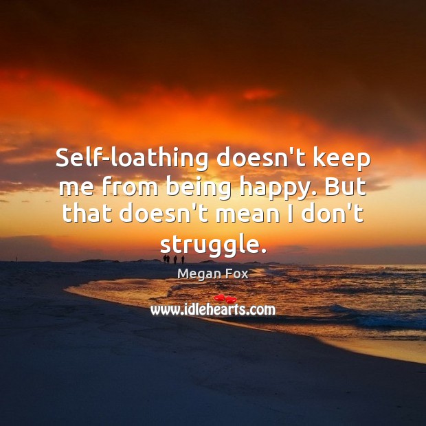 Self-loathing doesn’t keep me from being happy. But that doesn’t mean I don’t struggle. Megan Fox Picture Quote